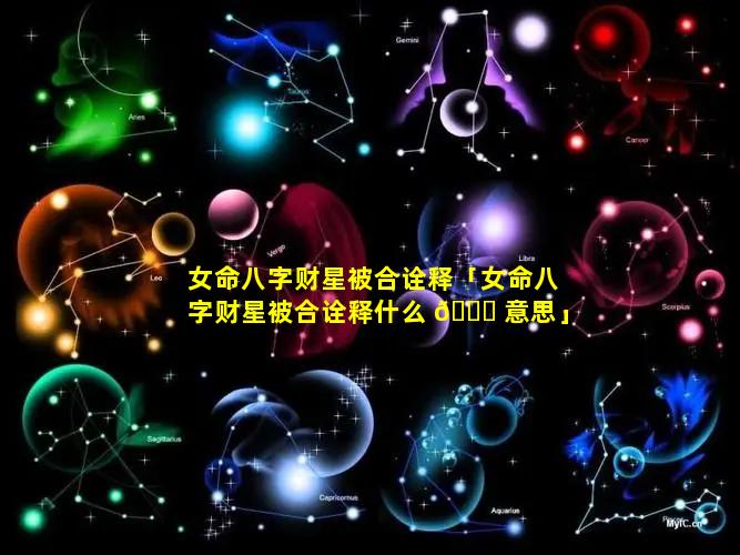 女命八字财星被合诠释「女命八字财星被合诠释什么 🐟 意思」